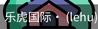 乐虎国际· (lehu)-唯一官方网站